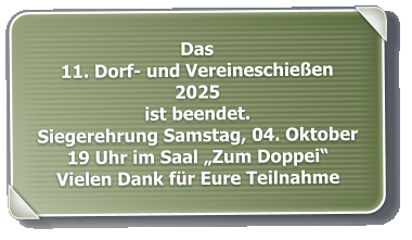Das 11. Dorf- und Vereineschießen 2025 ist beendet. Siegerehrung Samstag, 04. Oktober  19 Uhr im Saal „Zum Doppei“ Vielen Dank für Eure Teilnahme